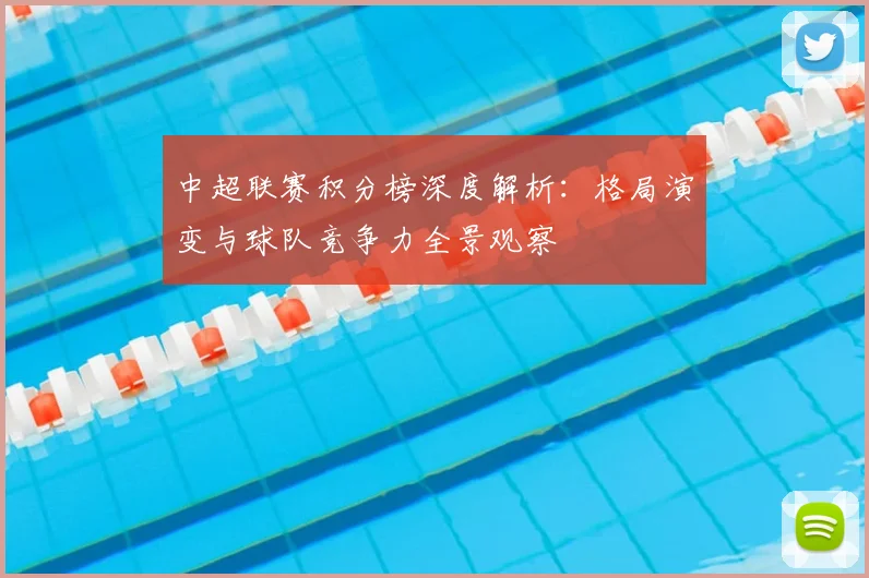中超联赛积分榜深度解析：格局演变与球队竞争力全景观察