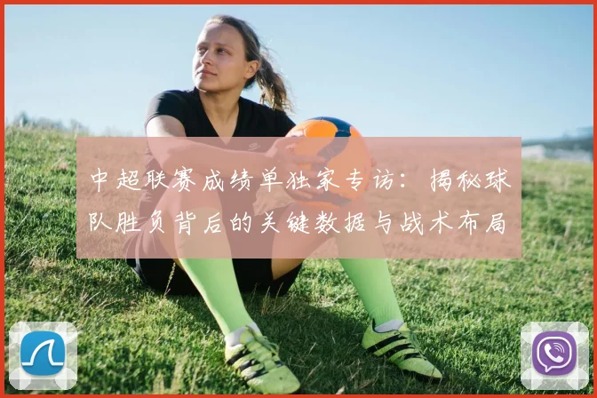 中超联赛成绩单独家专访：揭秘球队胜负背后的关键数据与战术布局