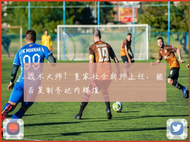 战术大师!皇家社会新帅上任,能否复制齐达内辉煌