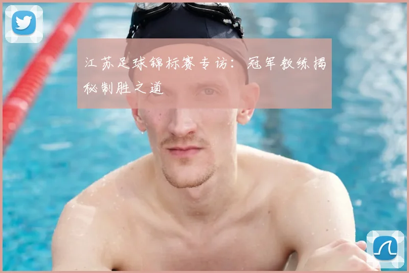 江苏足球锦标赛专访:冠军教练揭秘制胜之道