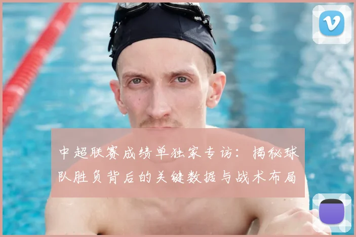 中超联赛成绩单独家专访：揭秘球队胜负背后的关键数据与战术布局