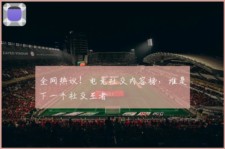 全网热议！电竞社交内容榜，谁是下一个社交王者