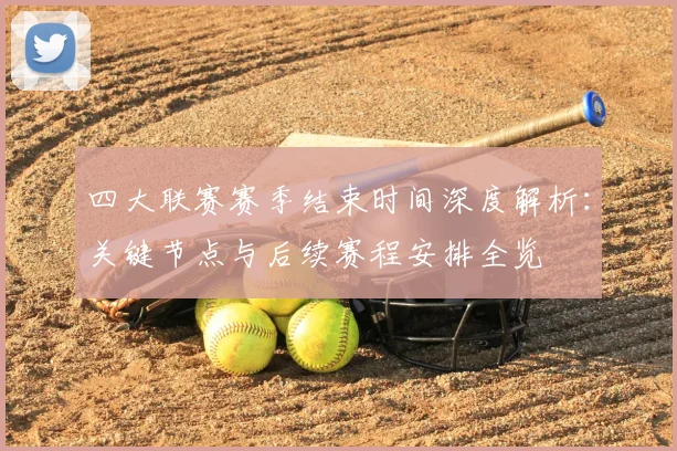四大联赛赛季结束时间深度解析：关键节点与后续赛程安排全览